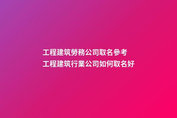 工程建筑勞務公司取名參考 工程建筑行業公司如何取名好-第1張-公司起名-玄機派